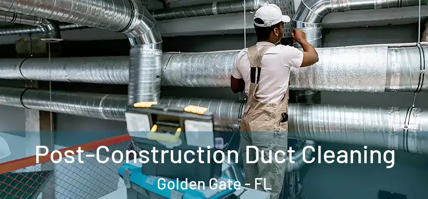 Post-Construction Duct Cleaning Golden Gate - FL