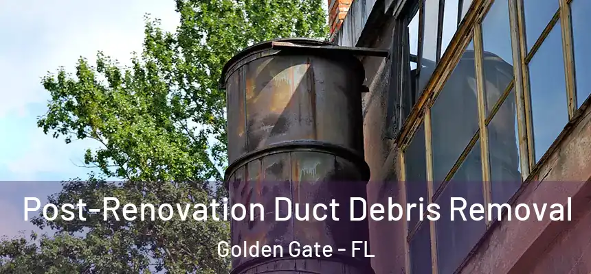 Post-Renovation Duct Debris Removal Golden Gate - FL